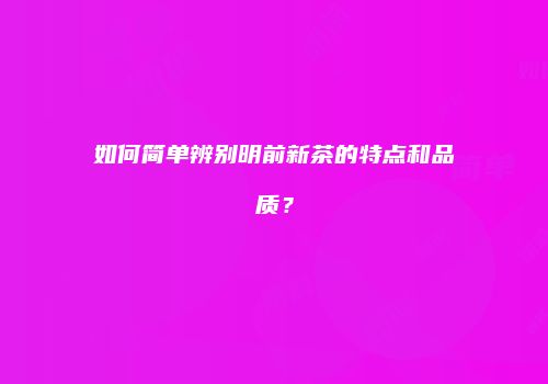 如何简单辨别明前新茶的特点和品质？
