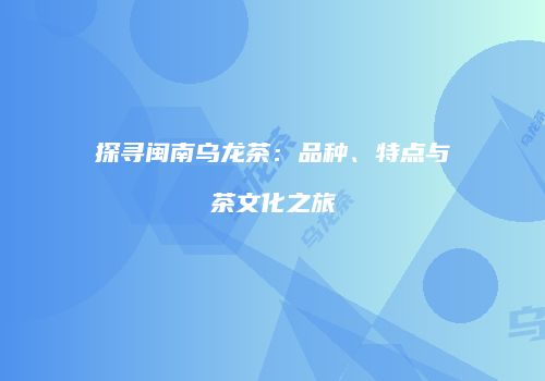 探寻闽南乌龙茶：品种、特点与茶文化之旅