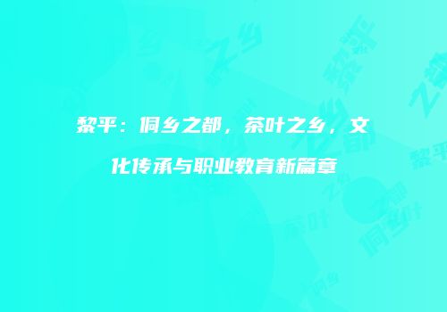 黎平：侗乡之都，茶叶之乡，文化传承与职业教育新篇章