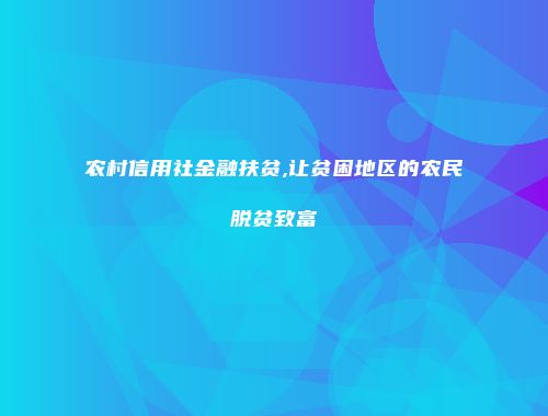 农村信用社金融扶贫,让贫困地区的农民脱贫致富