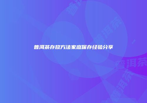 普洱茶存放方法家庭保存经验分享