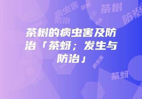 茶树的病虫害及防治「茶蚜；发生与防治」