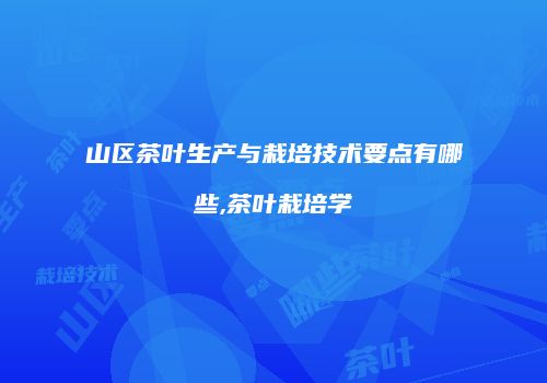 山区茶叶生产与栽培技术要点有哪些,茶叶栽培学