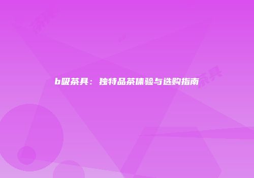 b吸茶具：独特品茶体验与选购指南