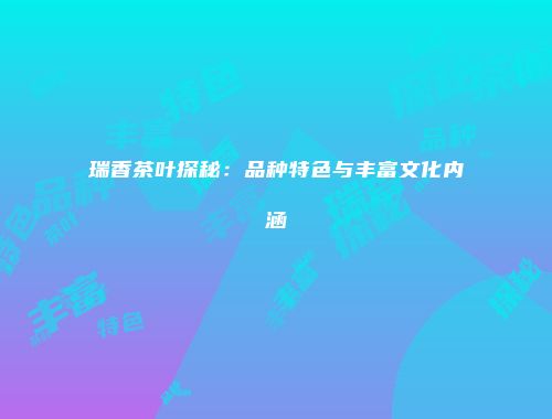 瑞香茶叶探秘：品种特色与丰富文化内涵