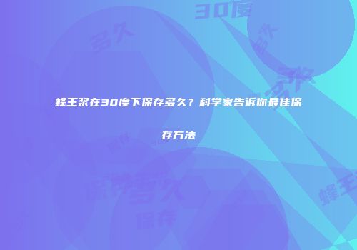 蜂王浆在30度下保存多久？科学家告诉你最佳保存方法
