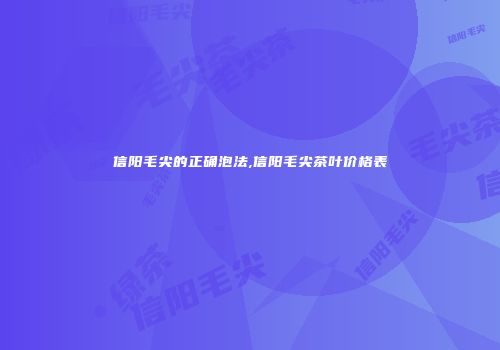 信阳毛尖的正确泡法,信阳毛尖茶叶价格表