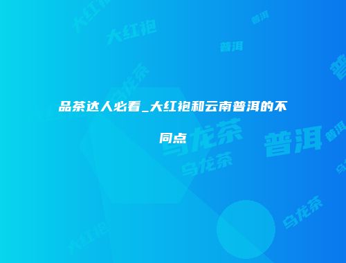 品茶达人必看_大红袍和云南普洱的不同点