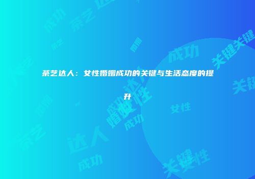 茶艺达人：女性婚姻成功的关键与生活态度的提升