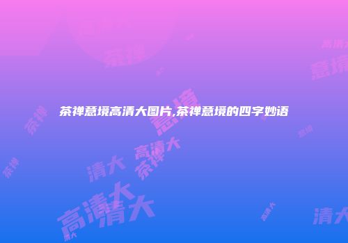 茶禅意境高清大图片,茶禅意境的四字妙语