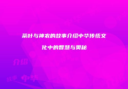 茶叶与神农的故事介绍中华传统文化中的智慧与奥秘
