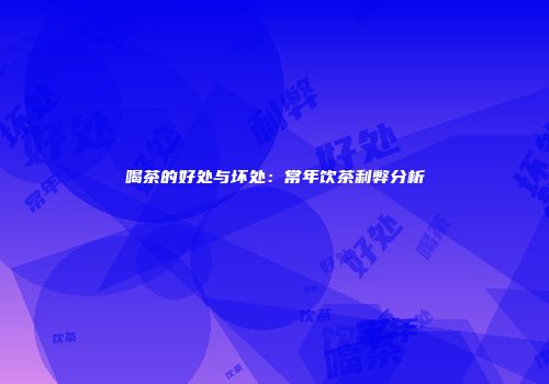 喝茶的好处与坏处：常年饮茶利弊分析