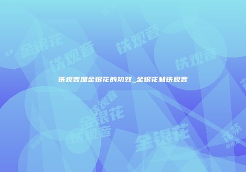 铁观音加金银花的功效_金银花和铁观音