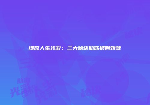 绽放人生光彩：三大秘诀助你披荆斩棘