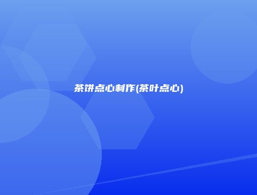 茶饼点心制作(茶叶点心)