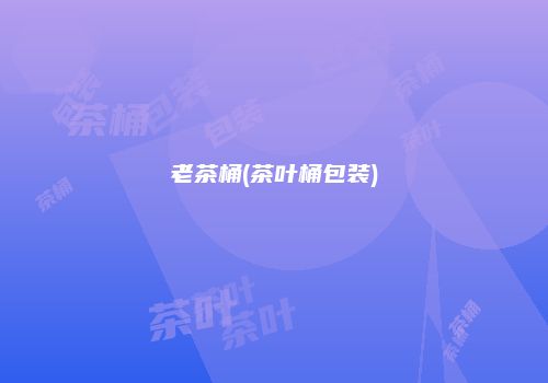 老茶桶(茶叶桶包装)
