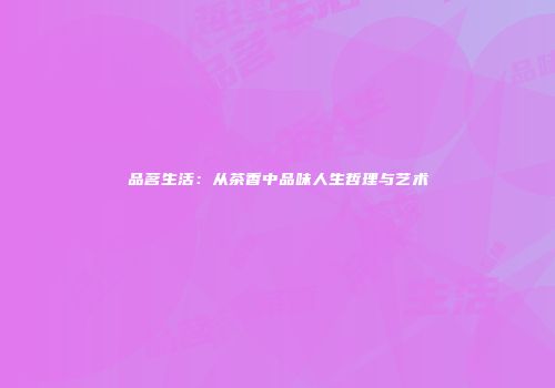 品茗生活：从茶香中品味人生哲理与艺术