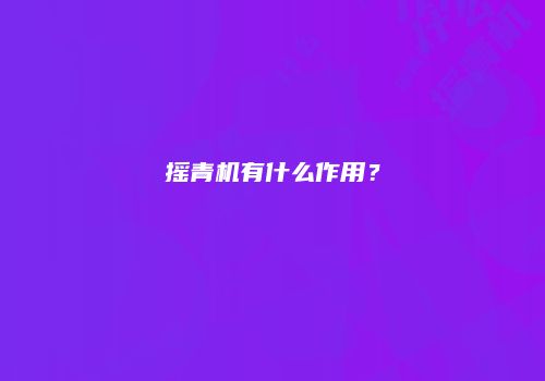 摇青机有什么作用？
