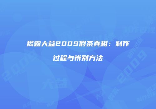 揭露大益2009假茶真相：制作过程与辨别方法