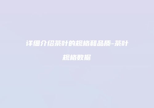 详细介绍茶叶的规格和品质-茶叶规格数据