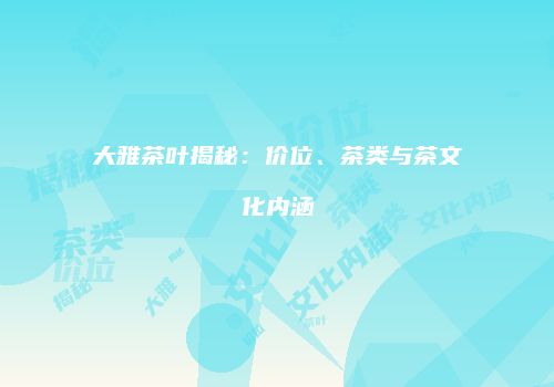 大雅茶叶揭秘：价位、茶类与茶文化内涵