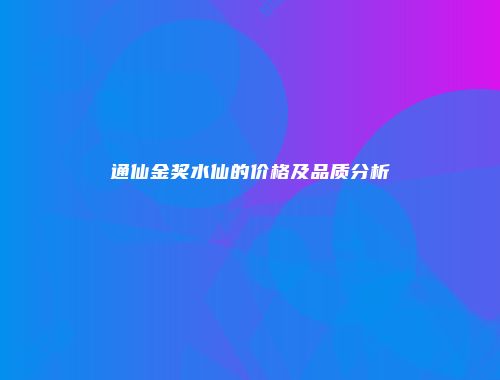 通仙金奖水仙的价格及品质分析