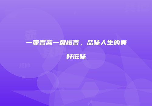 一壶香茗一盘檀香，品味人生的美好滋味