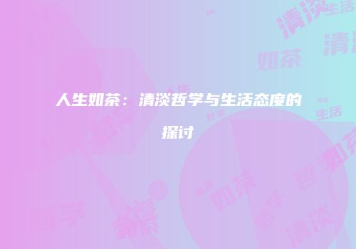 人生如茶：清淡哲学与生活态度的探讨