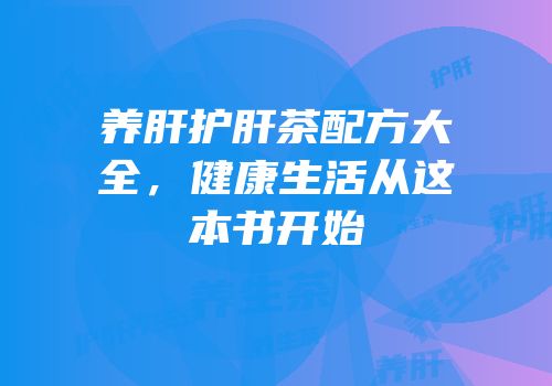 养肝护肝茶配方大全，健康生活从这本书开始