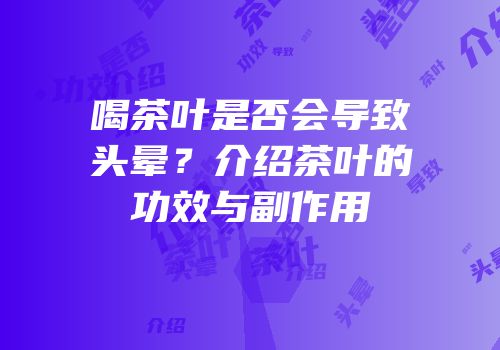 喝茶叶是否会导致头晕？介绍茶叶的功效与副作用