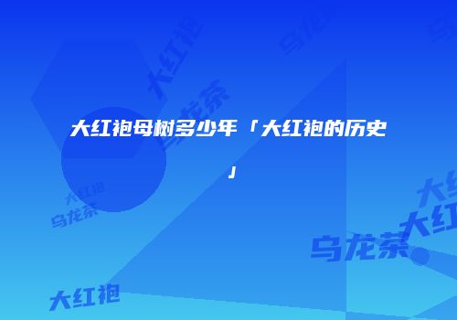 大红袍母树多少年「大红袍的历史」