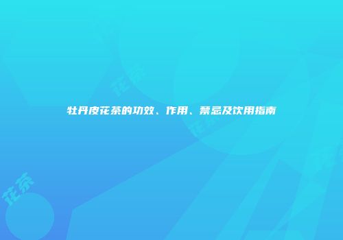 牡丹皮花茶的功效、作用、禁忌及饮用指南