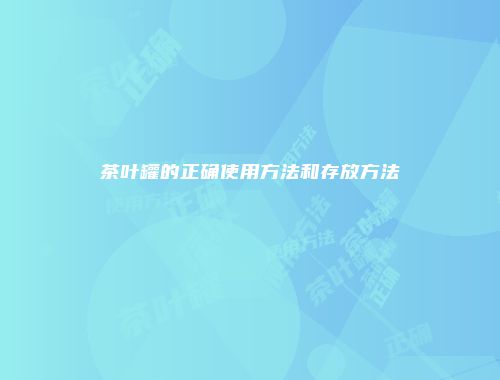 茶叶罐的正确使用方法和存放方法