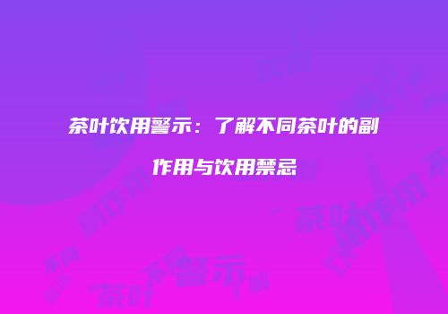 茶叶饮用警示：了解不同茶叶的副作用与饮用禁忌
