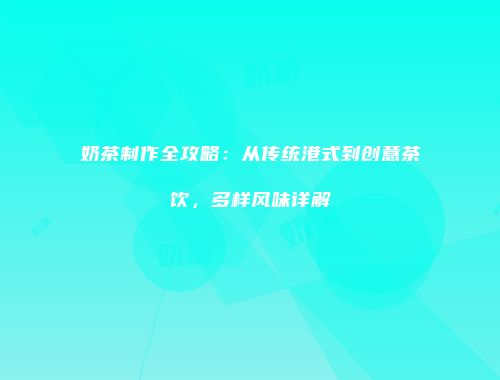 奶茶制作全攻略：从传统港式到创意茶饮，多样风味详解
