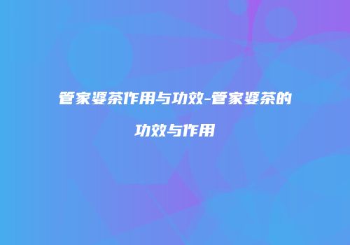 管家婆茶作用与功效-管家婆茶的功效与作用