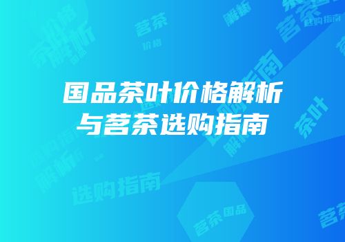 国品茶叶价格解析与茗茶选购指南
