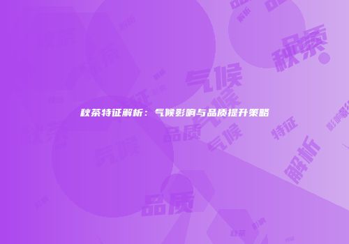 秋茶特征解析：气候影响与品质提升策略