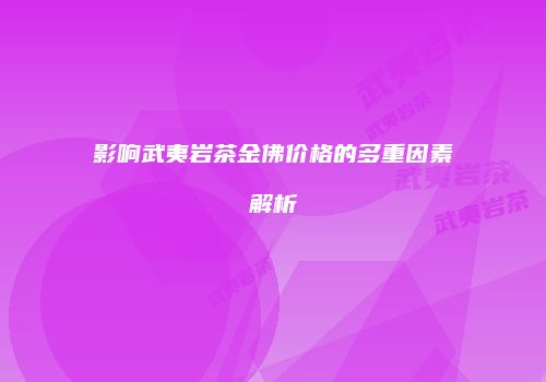 影响武夷岩茶金佛价格的多重因素解析