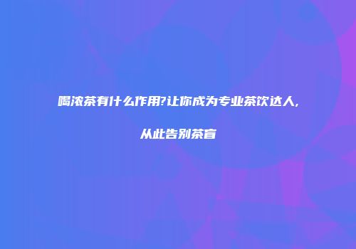 喝浓茶有什么作用?让你成为专业茶饮达人,从此告别茶盲