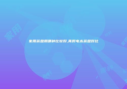家用茶盘用哪种比较好,真假电木茶盘对比