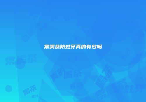 常喝茶防蛀牙真的有效吗