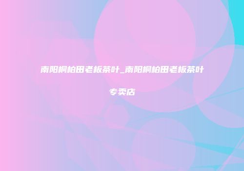 南阳桐柏田老板茶叶_南阳桐柏田老板茶叶专卖店