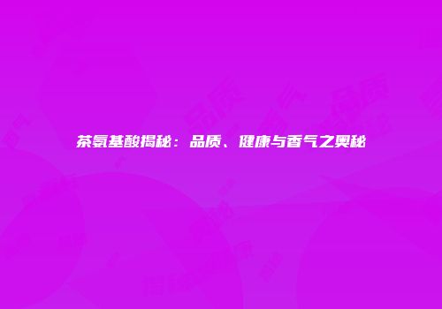 茶氨基酸揭秘：品质、健康与香气之奥秘