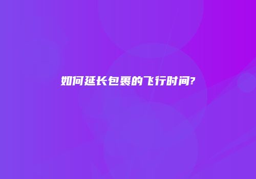 如何延长包裹的飞行时间?