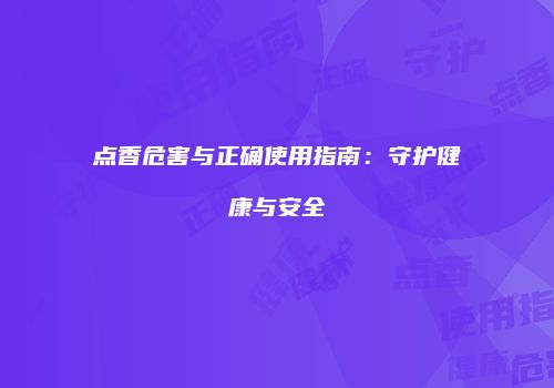 点香危害与正确使用指南：守护健康与安全