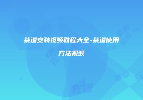 茶道安装视频教程大全-茶道使用方法视频