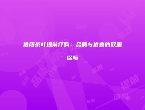 信阳茶叶提前订购：品质与优惠的双重保障