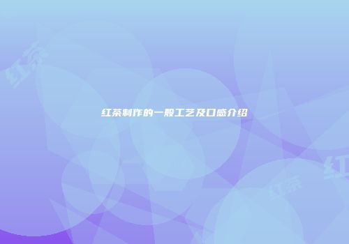 红茶制作的一般工艺及口感介绍