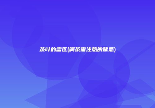 茶叶的雷区(喝茶需注意的禁忌)
